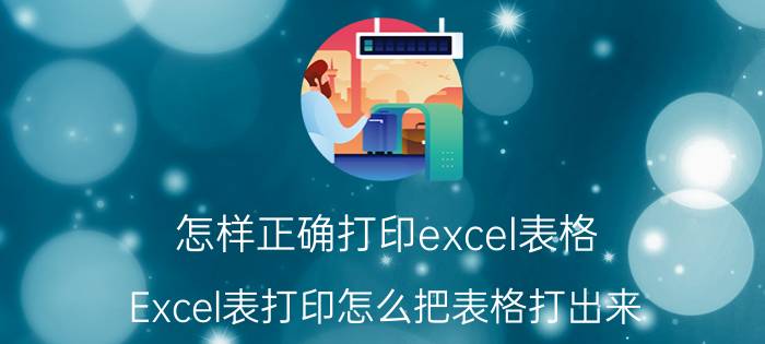 怎样正确打印excel表格 Excel表打印怎么把表格打出来？